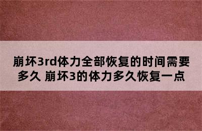 崩坏3rd体力全部恢复的时间需要多久 崩坏3的体力多久恢复一点